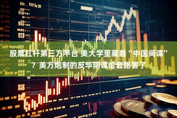股票杠杆第三方平台 美大学里藏着“中国间谍”？美方炮制的反华阴谋论套路罢了