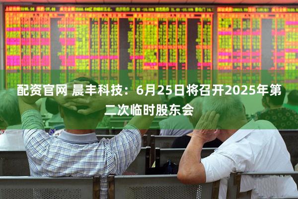 配资官网 晨丰科技：6月25日将召开2025年第二次临时股东会