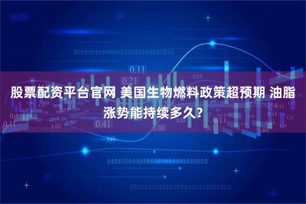 股票配资平台官网 美国生物燃料政策超预期 油脂涨势能持续多久？