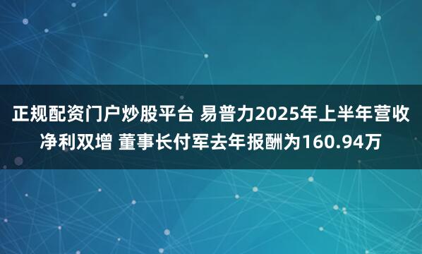 正规配资门户炒股平台 易普力2025年上半年营收净利双增 董事长付军去年报酬为160.94万