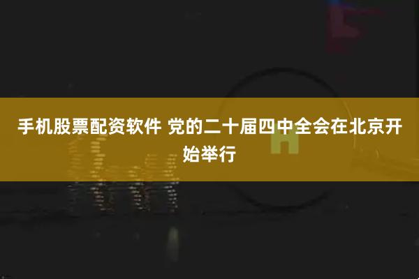 手机股票配资软件 党的二十届四中全会在北京开始举行
