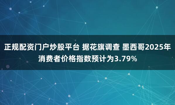 正规配资门户炒股平台 据花旗调查 墨西哥2025年消费者价格指数预计为3.79%