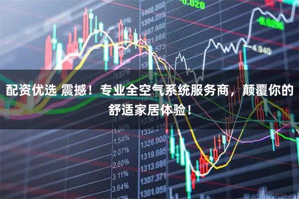 配资优选 震撼!专业全空气系统服务商,颠覆你的舒适家居体验!