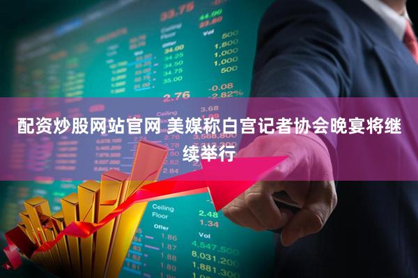 配资炒股网站官网 美媒称白宫记者协会晚宴将继续举行