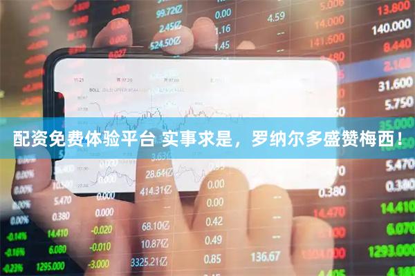 配资免费体验平台 实事求是，罗纳尔多盛赞梅西！