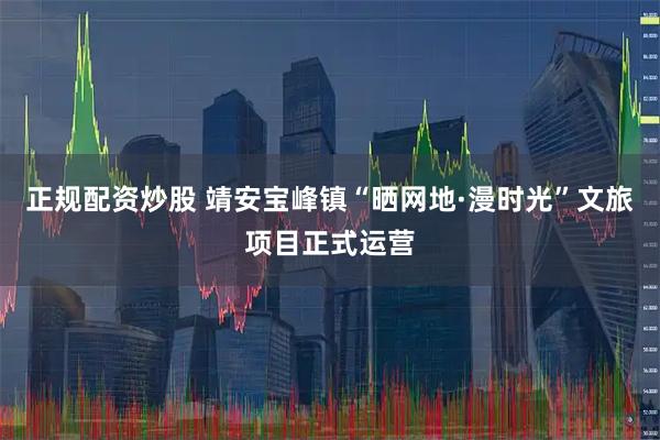 正规配资炒股 靖安宝峰镇“晒网地·漫时光”文旅项目正式运营